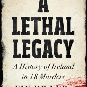 A Lethal Legacy A History Of Ireland In 18 Murders H/B